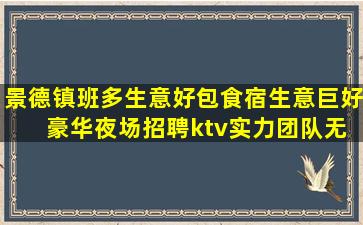 景德镇班多生意好包食宿生意巨好 豪华夜场招聘ktv实力团队无